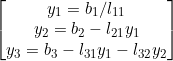 \small \begin{bmatrix} y_{1}=b_{1}/l_{11}\\ y_{2}=b_{2}-l_{21}y_{1}\\ y_{3}=b_{3}-l_{31}y_{1}-l_{32}y_{2} \end{bmatrix}